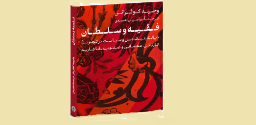 فقیه و سلطان، از همکاری تا رقابت، گزارشی از کتاب وجیه کوثرانی